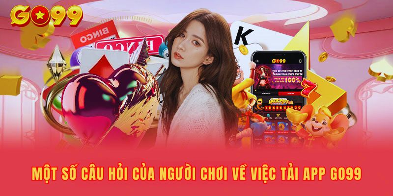 Giải đáp câu hỏi của người chơi về việc tải app Go99