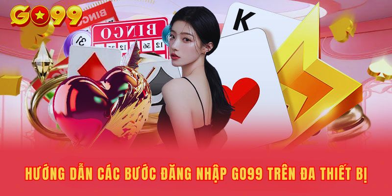 Hướng Dẫn Các Bước Đăng Nhập Go99 Trên Đa Thiết Bị