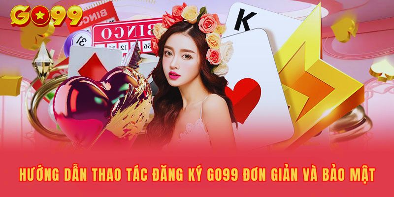 Hướng Dẫn Thao Tác Đăng Ký Go99 Đơn Giản Và Bảo Mật