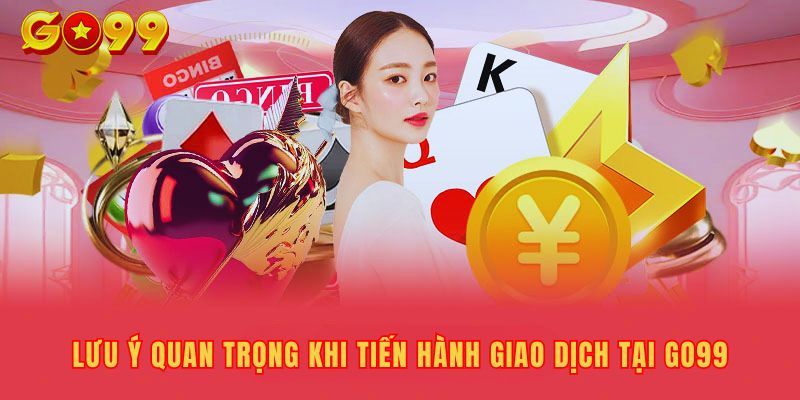 Những lưu ý khi nạp tiền vào tài khoản Go99