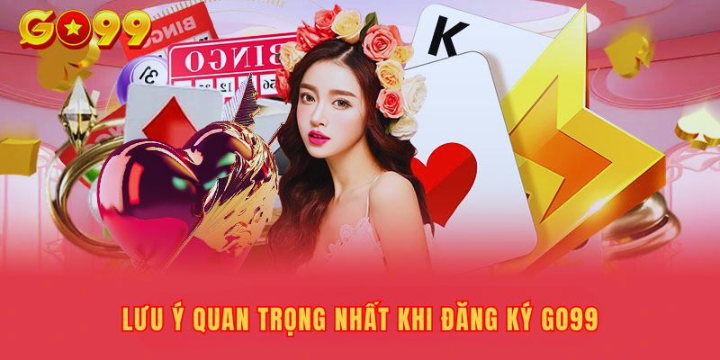 Lưu ý quan trọng khi đăng ký tài khoản Go99